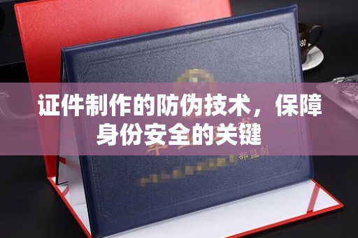 玉州证件制作的防伪技术，保障身份安全的关键